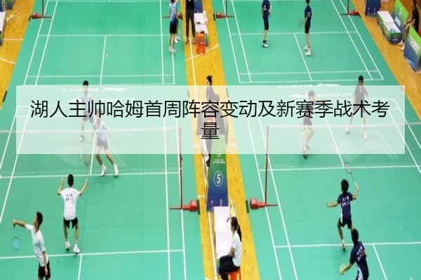 湖人主帅哈姆首周阵容变动及新赛季战术考量